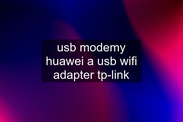 usb modemy huawei a usb wifi adapter tp-link