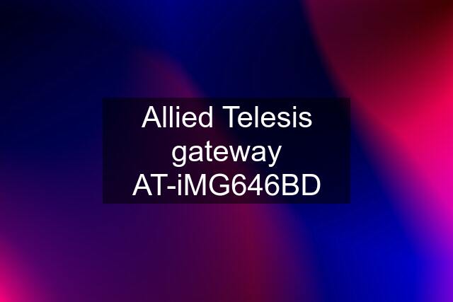 Allied Telesis gateway AT-iMG646BD