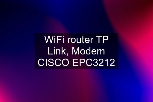 WiFi router TP Link, Modem CISCO EPC3212