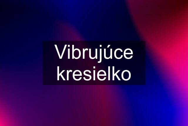 Vibrujúce kresielko