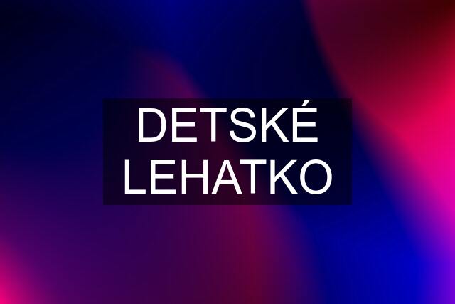 DETSKÉ LEHATKO