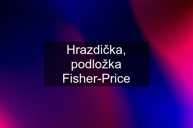 Hrazdička, podložka Fisher-Price