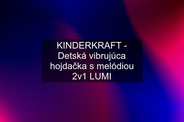 KINDERKRAFT - Detská vibrujúca hojdačka s melódiou 2v1 LUMI