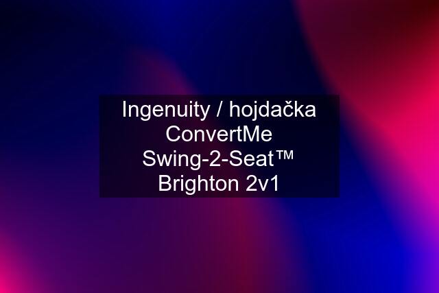 Ingenuity / hojdačka ConvertMe Swing-2-Seat™ Brighton 2v1