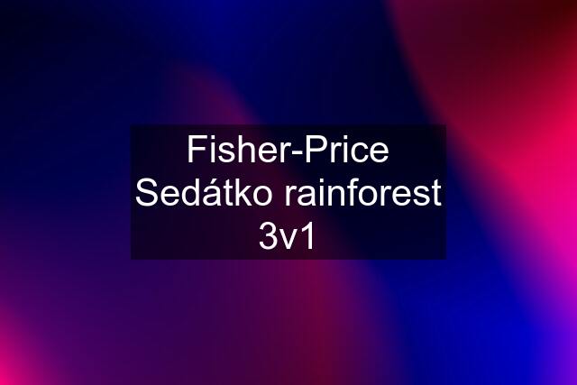 Fisher-Price Sedátko rainforest 3v1