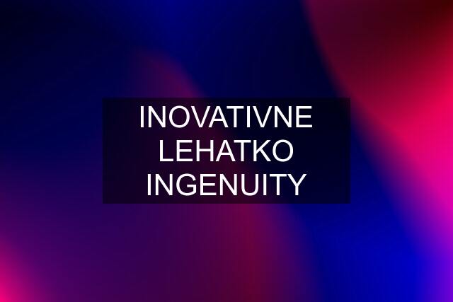 INOVATIVNE LEHATKO INGENUITY