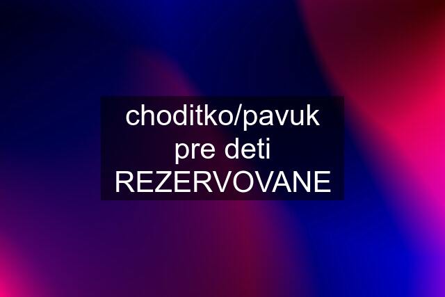 choditko/pavuk pre deti REZERVOVANE