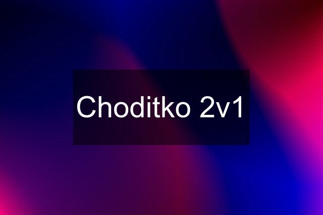 Choditko 2v1