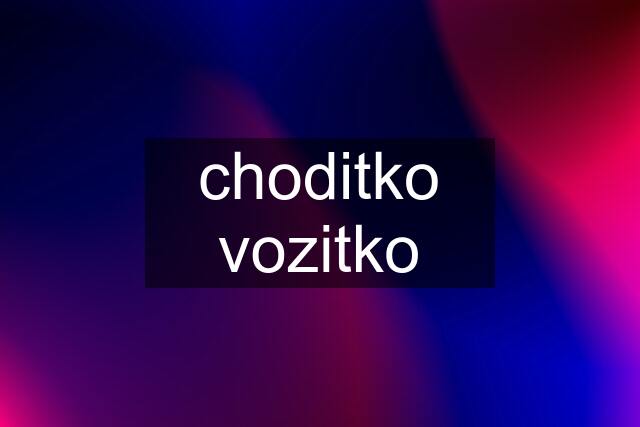 choditko vozitko