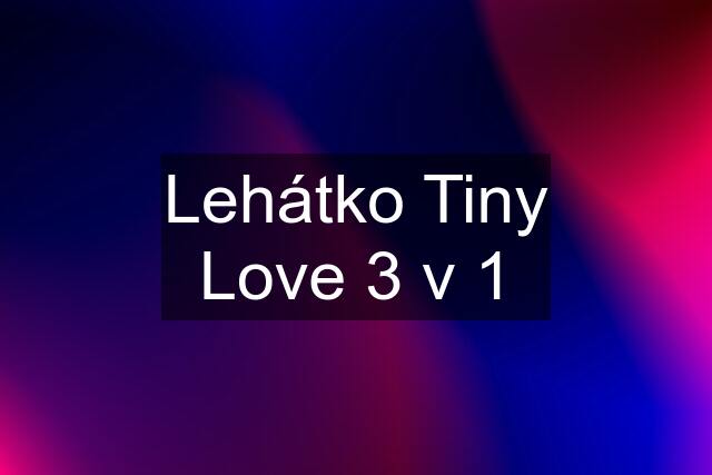 Lehátko Tiny Love 3 v 1