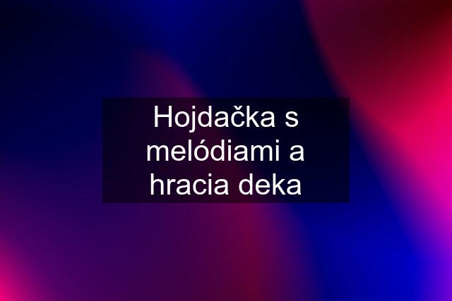 Hojdačka s melódiami a hracia deka