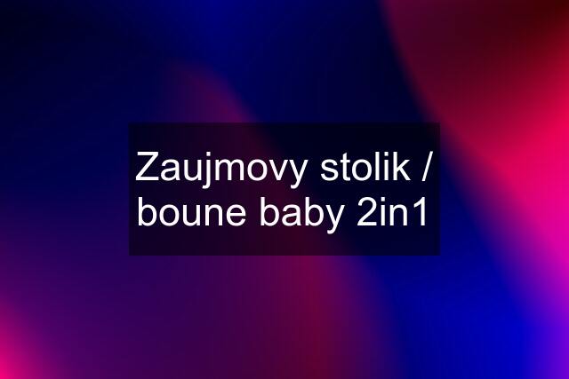 Zaujmovy stolik / boune baby 2in1