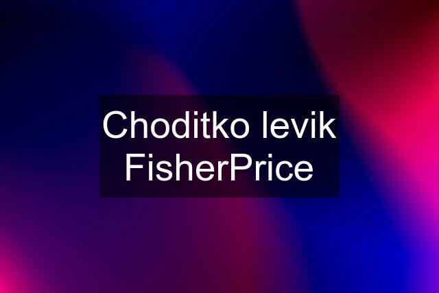 Choditko levik FisherPrice