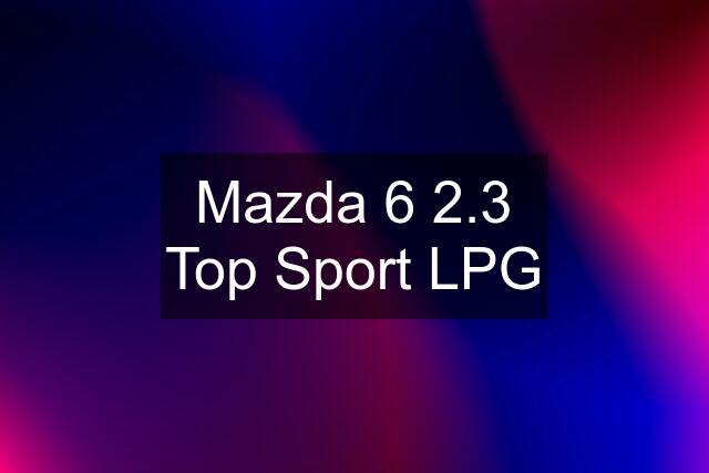 Mazda 6 2.3 Top Sport LPG
