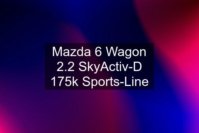 Mazda 6 Wagon 2.2 SkyActiv-D 175k Sports-Line