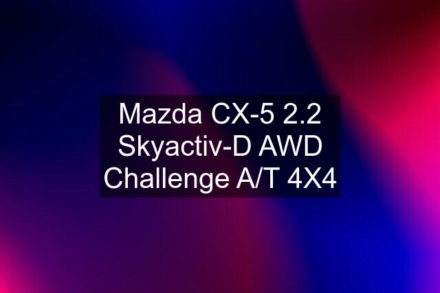 Mazda CX-5 2.2 Skyactiv-D AWD Challenge A/T 4X4