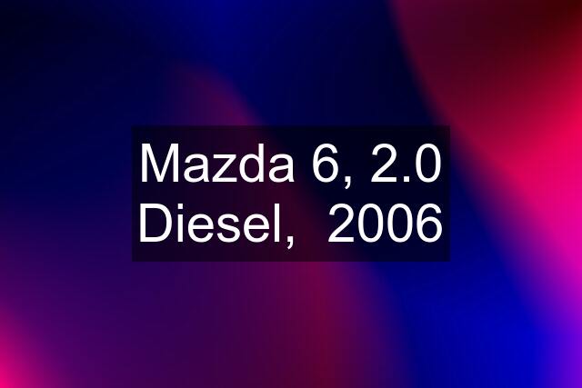 Mazda 6, 2.0 Diesel,  2006