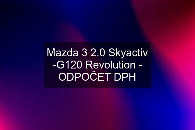 Mazda 3 2.0 Skyactiv -G120 Revolution - ODPOČET DPH