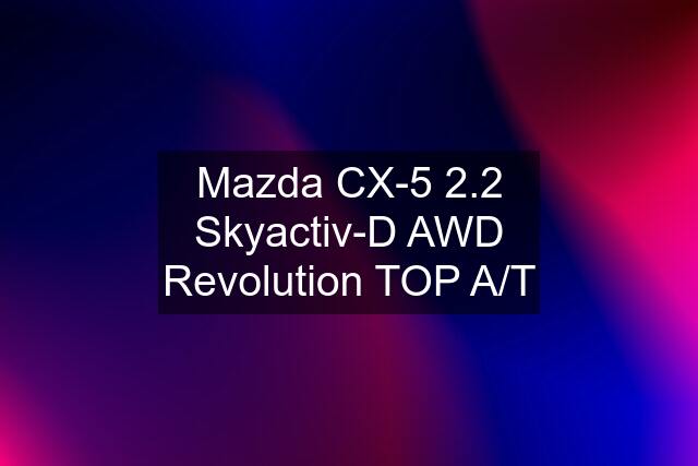 Mazda CX-5 2.2 Skyactiv-D AWD Revolution TOP A/T