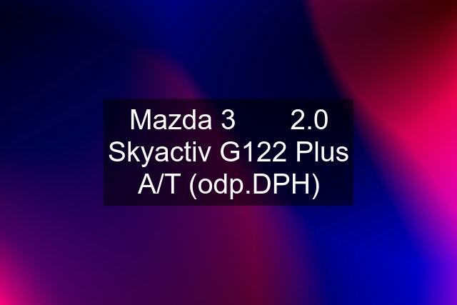 Mazda 3       2.0 Skyactiv G122 Plus A/T (odp.DPH)