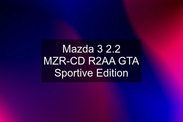 Mazda 3 2.2 MZR-CD R2AA GTA Sportive Edition