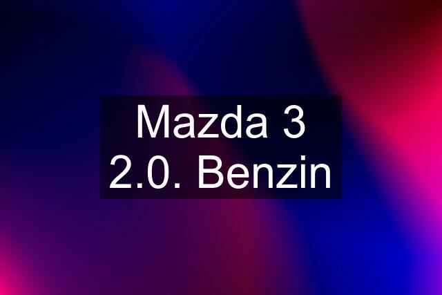 Mazda 3 2.0. Benzin