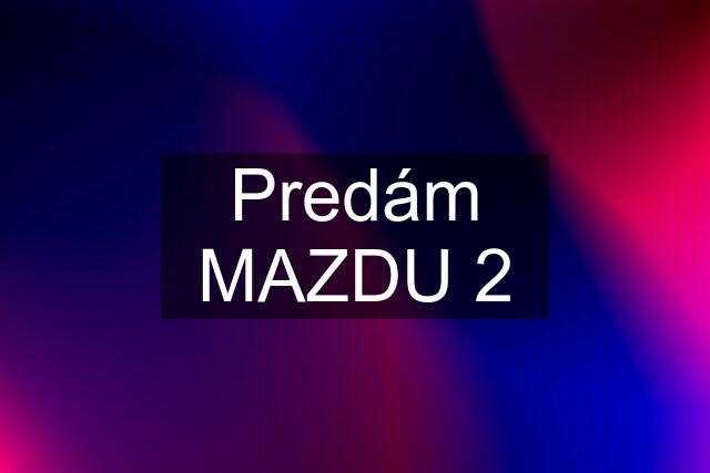 Predám MAZDU 2