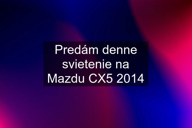 Predám denne svietenie na Mazdu CX5 2014