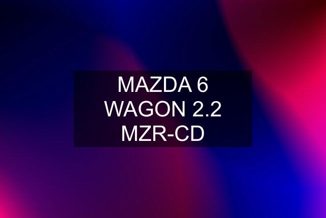 MAZDA 6 WAGON 2.2 MZR-CD
