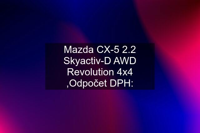 Mazda CX-5 2.2 Skyactiv-D AWD Revolution 4x4 ,Odpočet DPH: