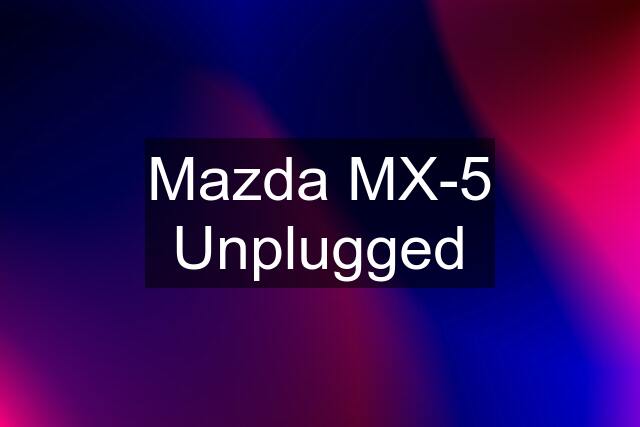 Mazda MX-5 Unplugged