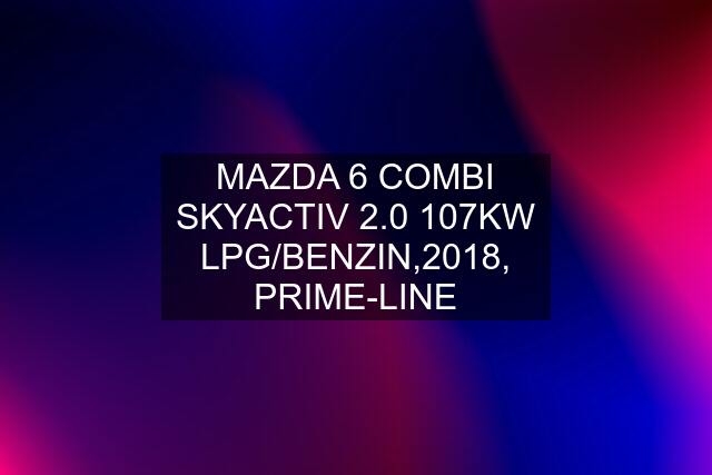 MAZDA 6 COMBI SKYACTIV 2.0 107KW LPG/BENZIN,2018, PRIME-LINE