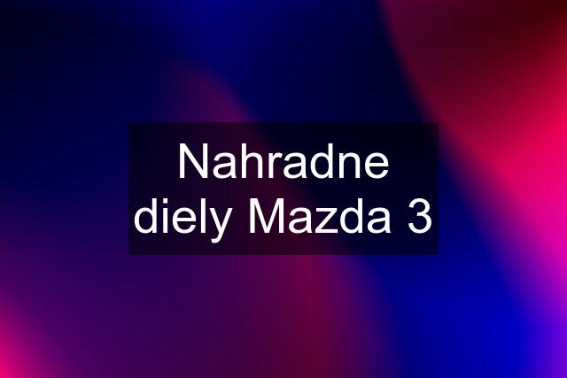 Nahradne diely Mazda 3