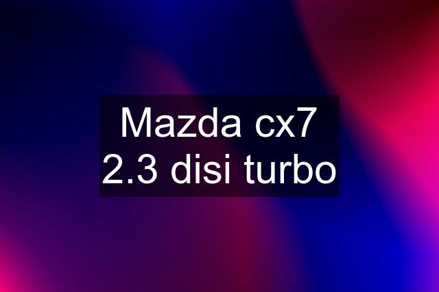 Mazda cx7 2.3 disi turbo