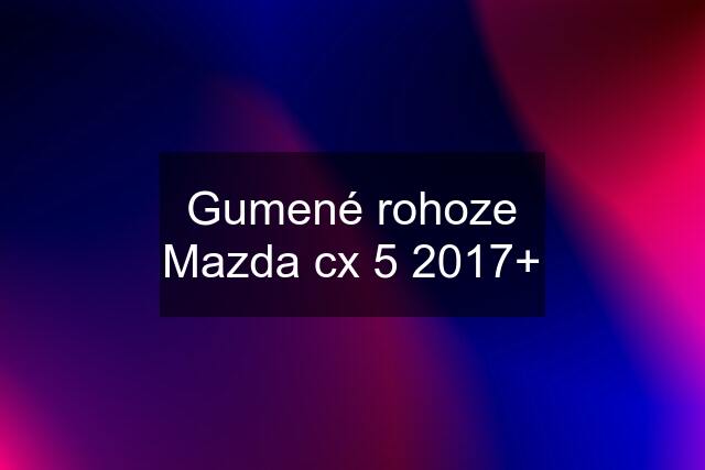 Gumené rohoze Mazda cx 5 2017+