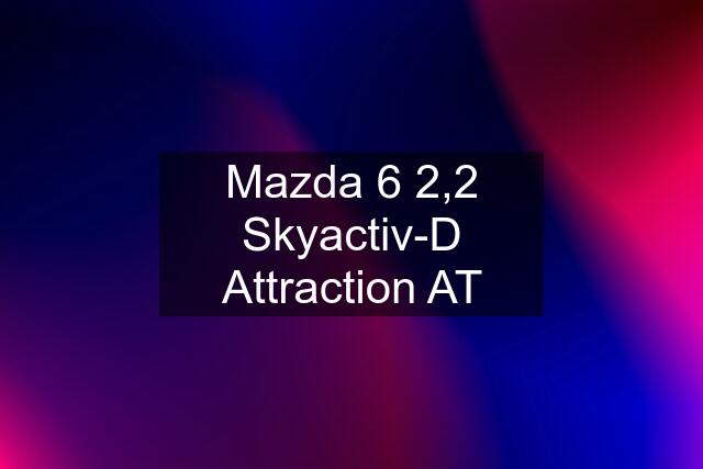 Mazda 6 2,2 Skyactiv-D Attraction AT