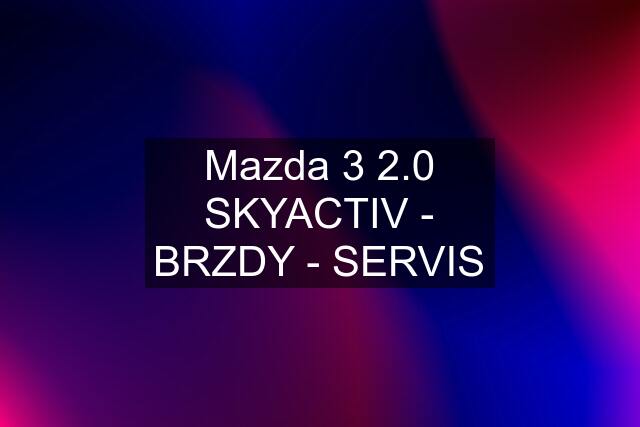 Mazda 3 2.0 SKYACTIV - BRZDY - SERVIS