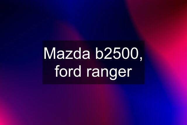 Mazda b2500, ford ranger