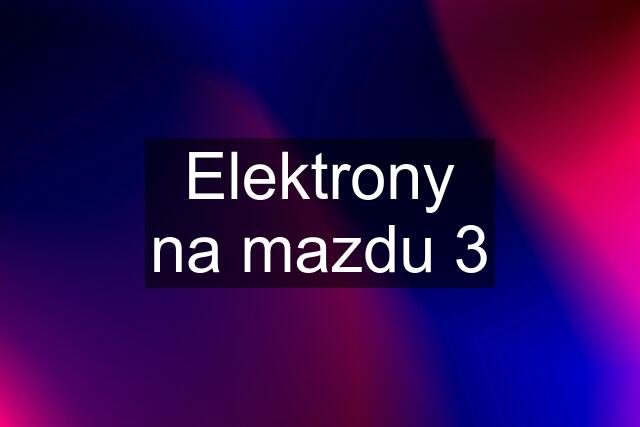 Elektrony na mazdu 3