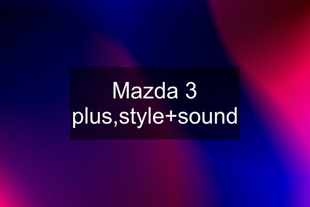 Mazda 3 plus,style+sound