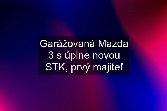 Garážovaná Mazda 3 s úplne novou STK, prvý majiteľ