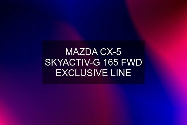 MAZDA CX-5 SKYACTIV-G 165 FWD EXCLUSIVE LINE