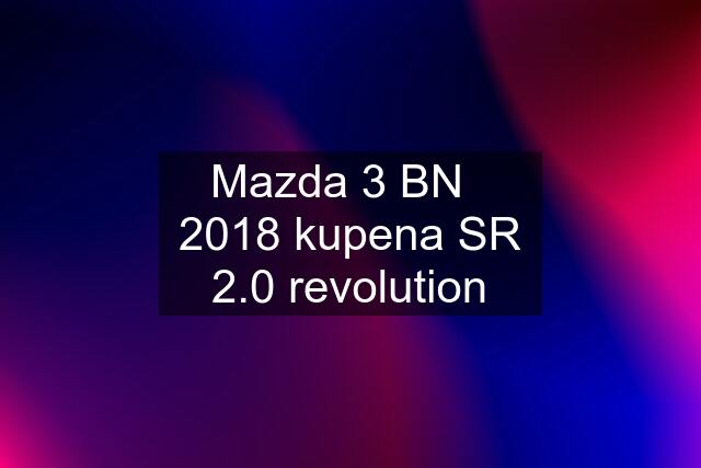 Mazda 3 BN   2018 kupena SR 2.0 revolution