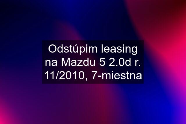 Odstúpim leasing na Mazdu 5 2.0d r. 11/2010, 7-miestna