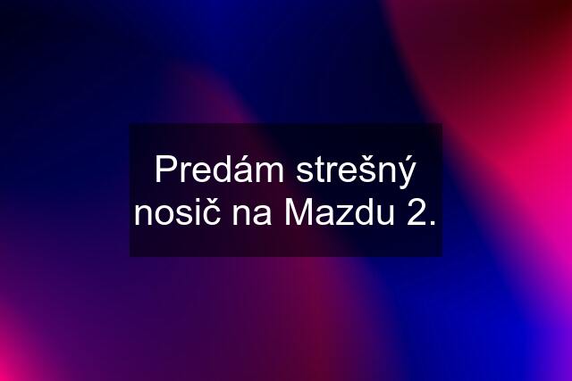 Predám strešný nosič na Mazdu 2.