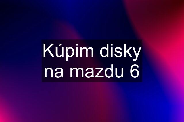 Kúpim disky na mazdu 6