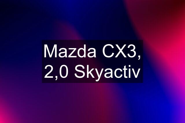 Mazda CX3, 2,0 Skyactiv