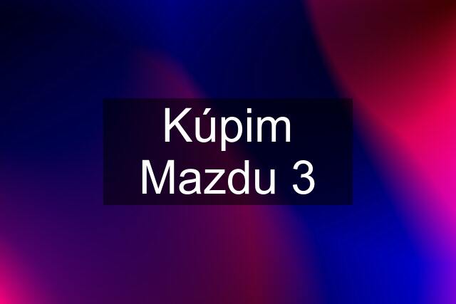 Kúpim Mazdu 3