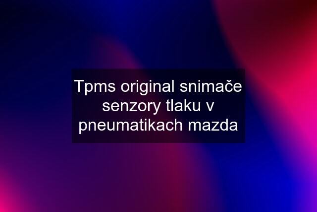 Tpms original snimače senzory tlaku v pneumatikach mazda