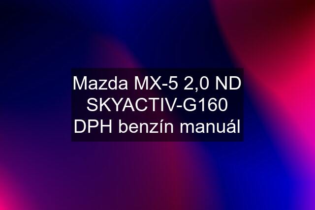 Mazda MX-5 2,0 ND SKYACTIV-G160 DPH benzín manuál